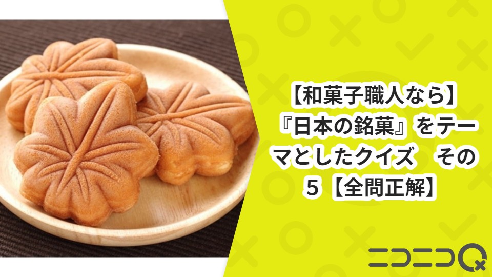 【和菓子職人なら】『日本の銘菓』をテーマとしたクイズ　その５【全問正解】
